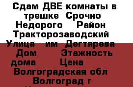 Сдам ДВЕ комнаты в трешке. Срочно. Недорого. › Район ­ Тракторозаводский › Улица ­ им. Дегтярева › Дом ­ 4 › Этажность дома ­ 5 › Цена ­ 6 000 - Волгоградская обл., Волгоград г. Недвижимость » Квартиры аренда   